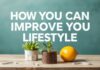 Yaşam Tarzınızı Nasıl Geliştirebilirsiniz: Pratik İpuçları ve İpuçları How You Can Improve Your Lifestyle: Practical Tips and Advice